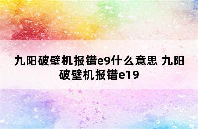 九阳破壁机报错e9什么意思 九阳破壁机报错e19